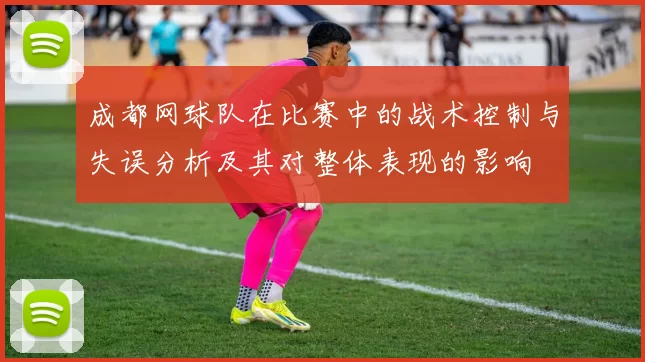 成都网球队在比赛中的战术控制与失误分析及其对整体表现的影响