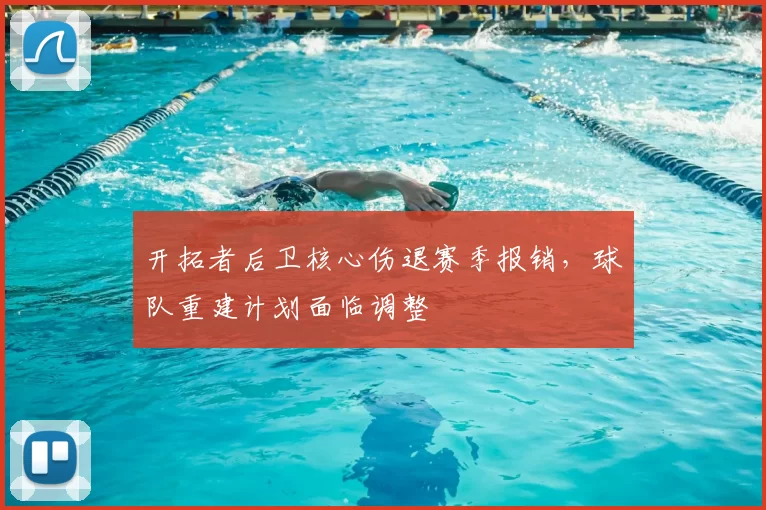 开拓者后卫核心伤退赛季报销，球队重建计划面临调整
