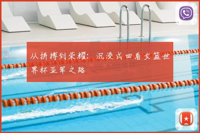 从拼搏到荣耀：沉浸式回看女篮世界杯亚军之路