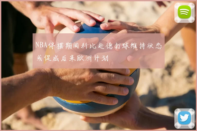 NBA停摆期间科比赴德打球维持状态或促成后来欧洲计划