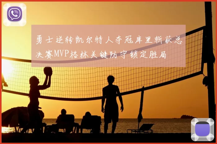 勇士逆转凯尔特人夺冠库里斩获总决赛MVP格林关键防守锁定胜局