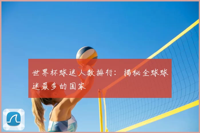 世界杯球迷人数排行：揭秘全球球迷最多的国家
