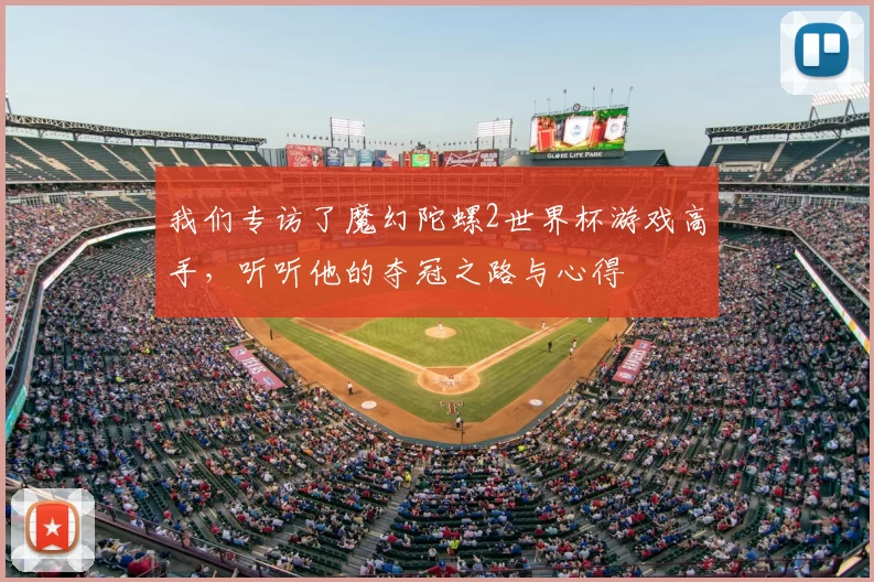 我们专访了魔幻陀螺2世界杯游戏高手，听听他的夺冠之路与心得