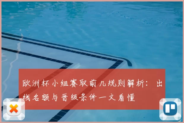 欧洲杯小组赛取前几规则解析:出线名额与晋级条件一文看懂
