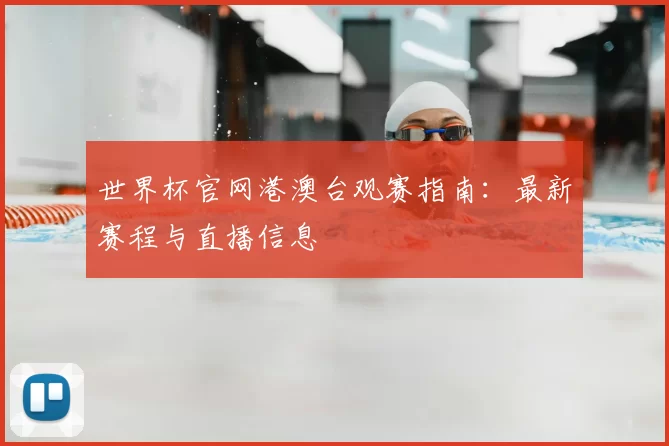 世界杯官网港澳台观赛指南:最新赛程与直播信息