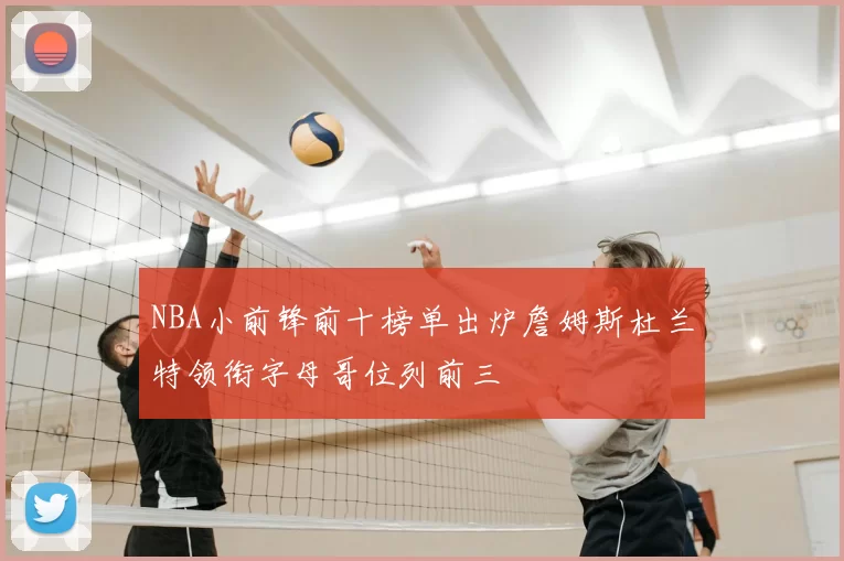 NBA小前锋前十榜单出炉詹姆斯杜兰特领衔字母哥位列前三