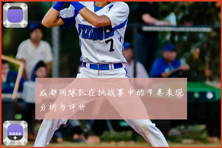 成都网球队在挑战赛中的节奏表现分析与评价