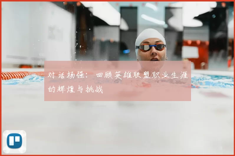 对话杨强：回顾英雄联盟职业生涯的辉煌与挑战