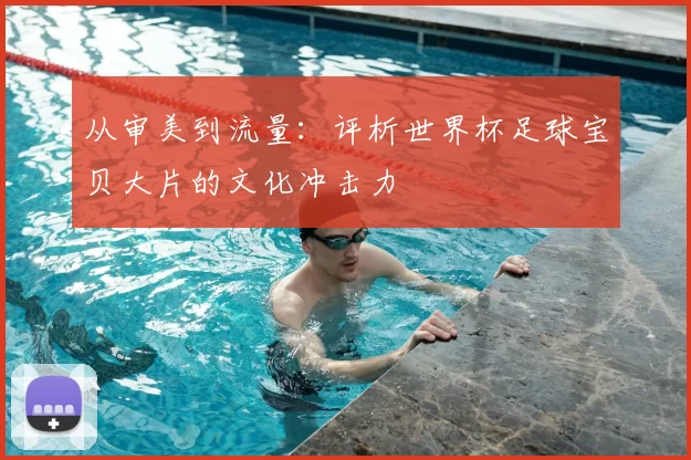 从审美到流量：评析世界杯足球宝贝大片的文化冲击力