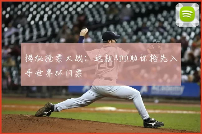 揭秘抢票大战：这款App助你抢先入手世界杯门票