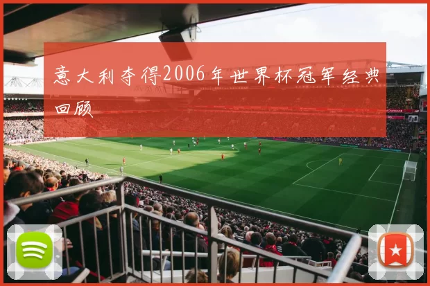 意大利夺得2006年世界杯冠军经典回顾