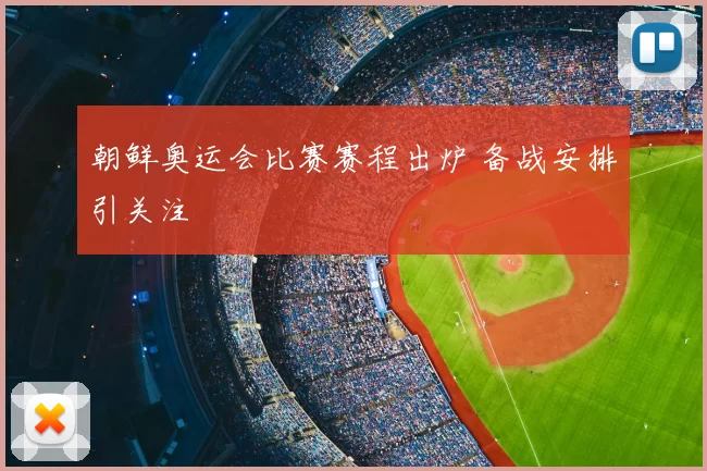 朝鲜奥运会比赛赛程出炉 备战安排引关注