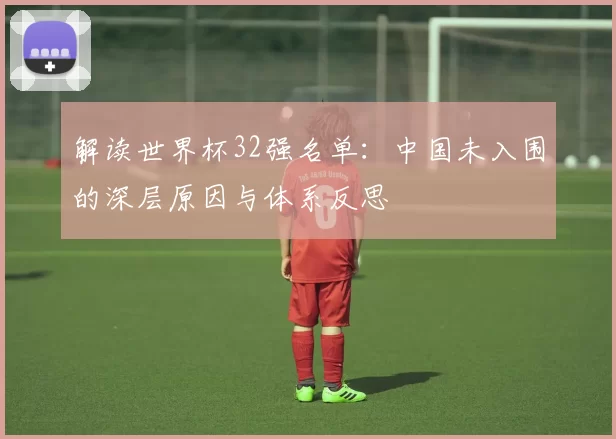 解读世界杯32强名单：中国未入围的深层原因与体系反思
