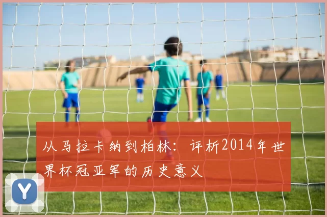 从马拉卡纳到柏林：评析2014年世界杯冠亚军的历史意义