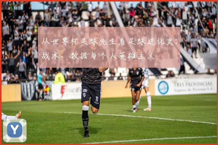 从世界杯足球先生看足球进化史:战术、数据与个人英雄主义