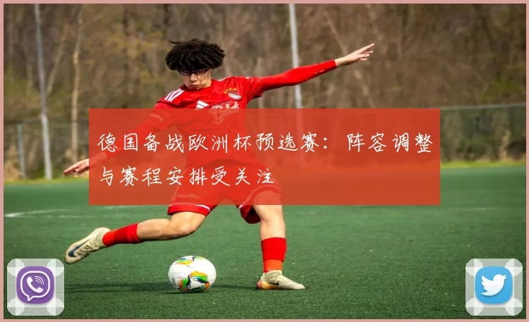 德国备战欧洲杯预选赛：阵容调整与赛程安排受关注