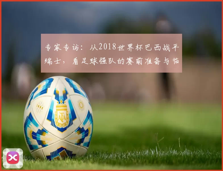 专家专访：从2018世界杯巴西战平瑞士，看足球强队的赛前准备与临场应变