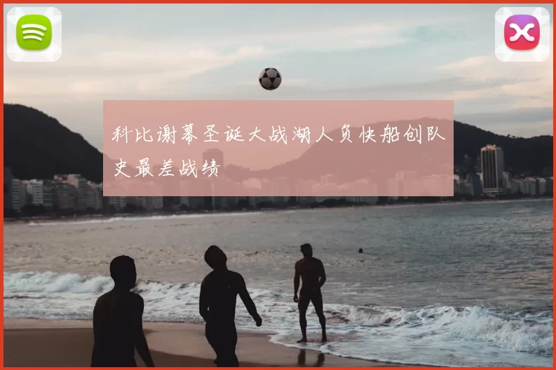 科比谢幕圣诞大战湖人负快船创队史最差战绩