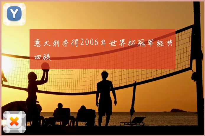 意大利夺得2006年世界杯冠军经典回顾