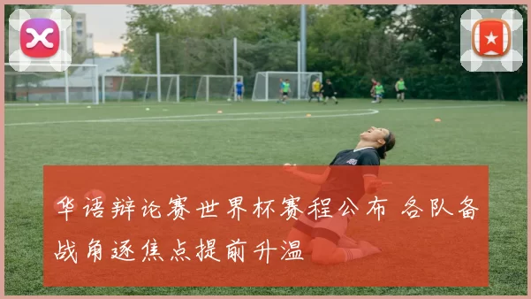 华语辩论赛世界杯赛程公布 各队备战角逐焦点提前升温