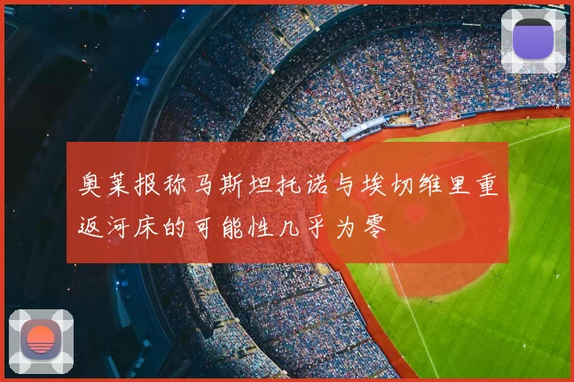 奥莱报称马斯坦托诺与埃切维里重返河床的可能性几乎为零