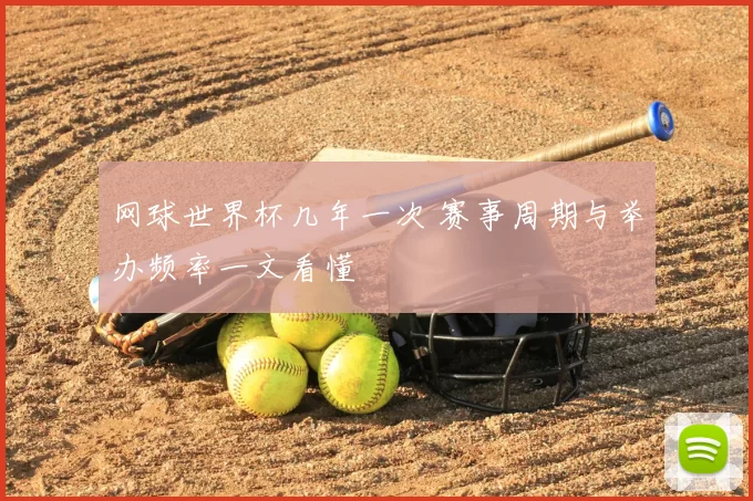网球世界杯几年一次 赛事周期与举办频率一文看懂