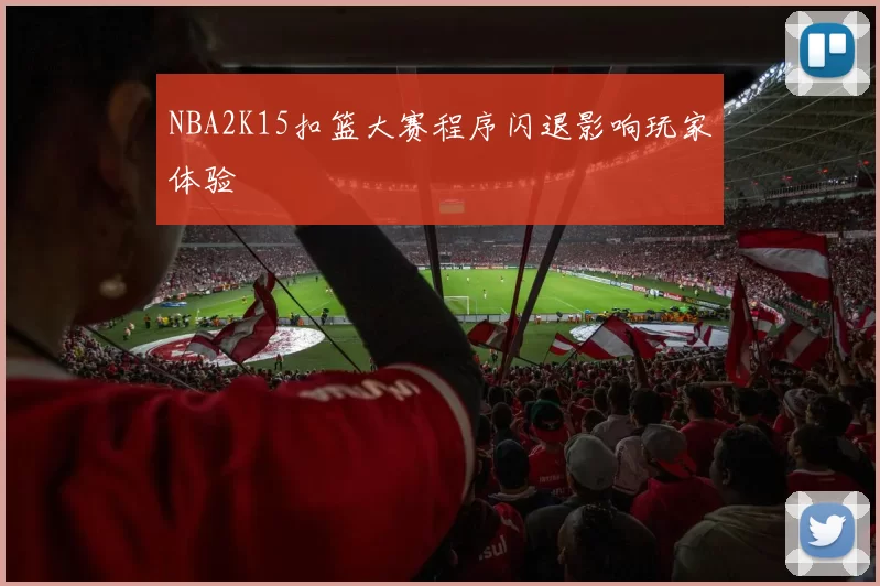 NBA2K15扣篮大赛程序闪退影响玩家体验