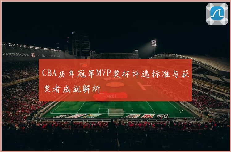 CBA历年冠军MVP奖杯评选标准与获奖者成就解析