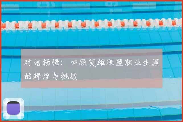 对话杨强：回顾英雄联盟职业生涯的辉煌与挑战