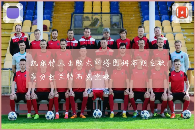 凯尔特人击败太阳塔图姆布朗合砍高分杜兰特布克空砍