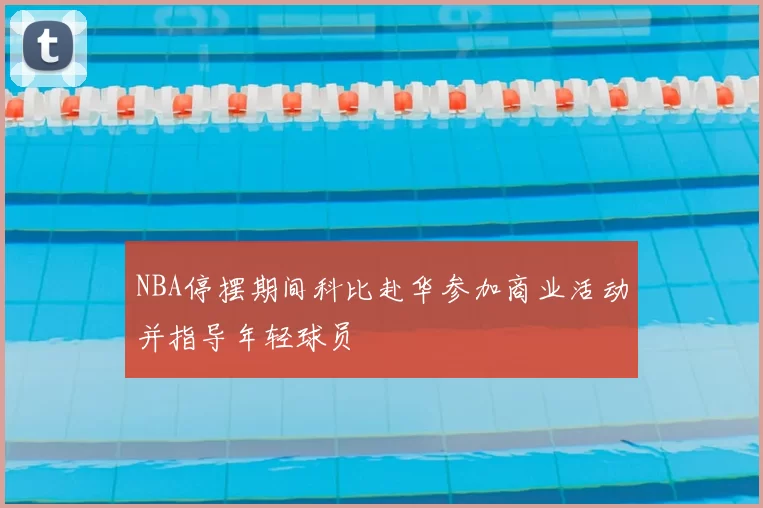 NBA停摆期间科比赴华参加商业活动并指导年轻球员