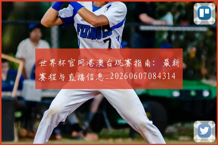世界杯官网港澳台观赛指南:最新赛程与直播信息_20260607084314