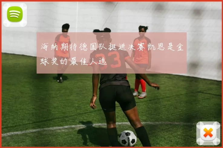 海纳期待德国队挺进决赛凯恩是金球奖的最佳人选