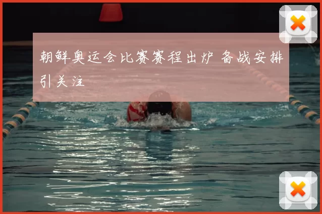 朝鲜奥运会比赛赛程出炉 备战安排引关注