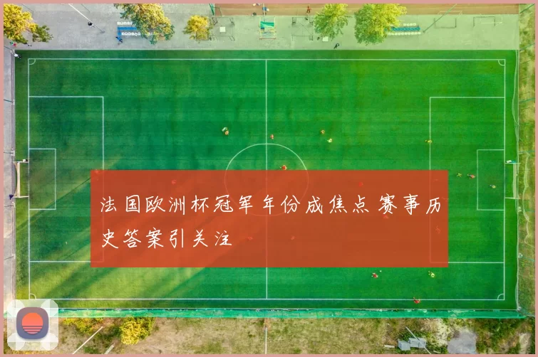 法国欧洲杯冠军年份成焦点 赛事历史答案引关注