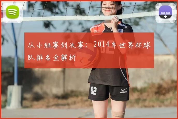 从小组赛到决赛：2014年世界杯球队排名全解析