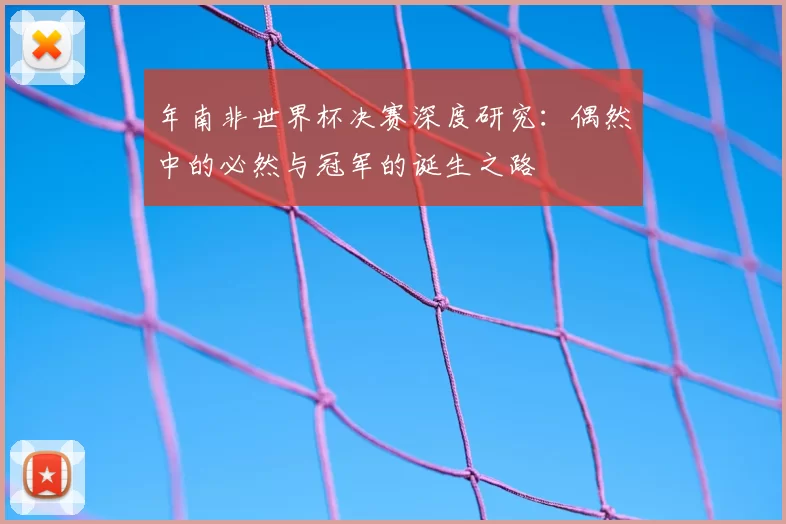 年南非世界杯决赛深度研究：偶然中的必然与冠军的诞生之路