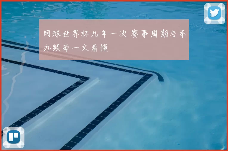 网球世界杯几年一次 赛事周期与举办频率一文看懂