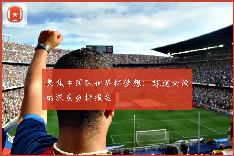 聚焦中国队世界杯梦想:球迷必读的深度分析报告