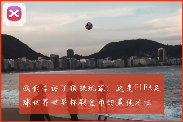 我们专访了顶级玩家：这是FIFA足球世界世界杯刷金币的最佳方法