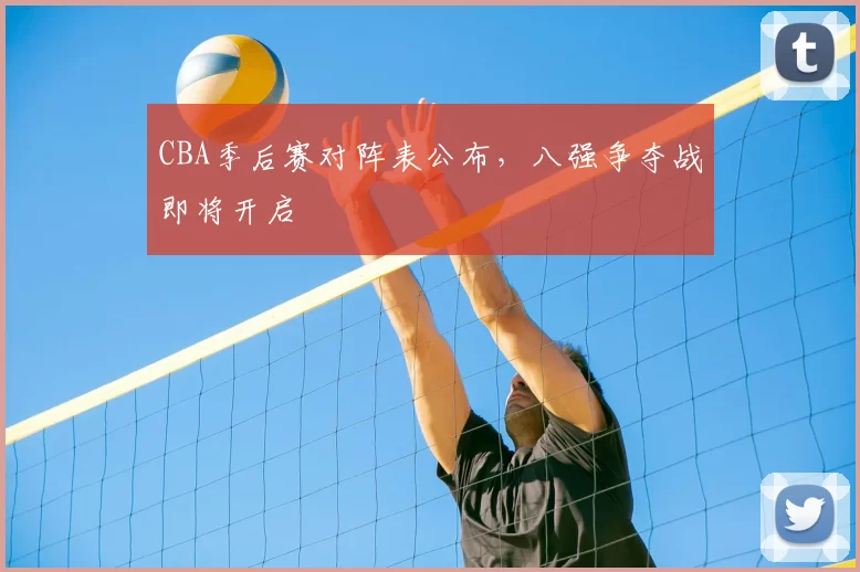CBA季后赛对阵表公布，八强争夺战即将开启