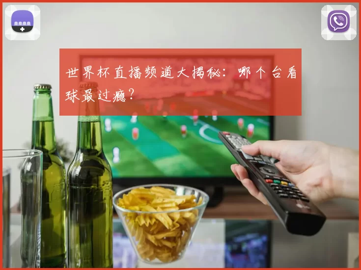 世界杯直播频道大揭秘:哪个台看球最过瘾?