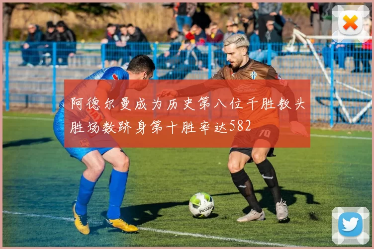 阿德尔曼成为历史第八位千胜教头胜场数跻身第十胜率达582