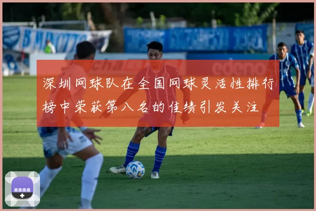 深圳网球队在全国网球灵活性排行榜中荣获第八名的佳绩引发关注