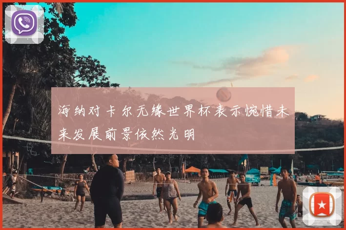 海纳对卡尔无缘世界杯表示惋惜未来发展前景依然光明