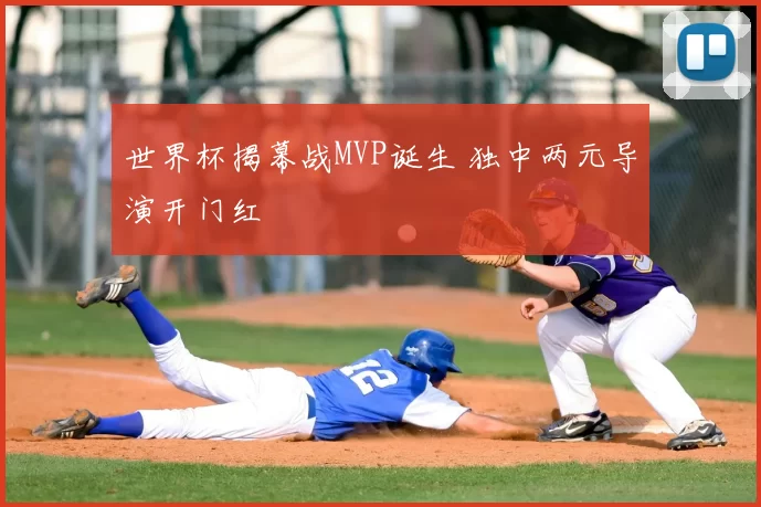 世界杯揭幕战MVP诞生 独中两元导演开门红