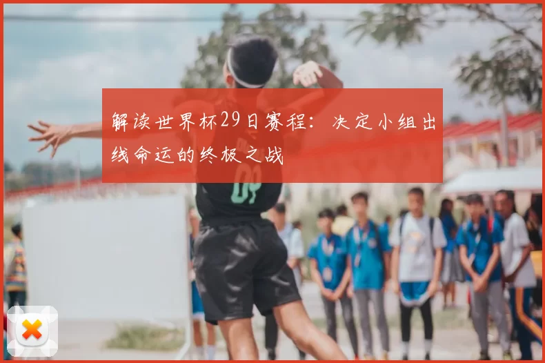 解读世界杯29日赛程：决定小组出线命运的终极之战