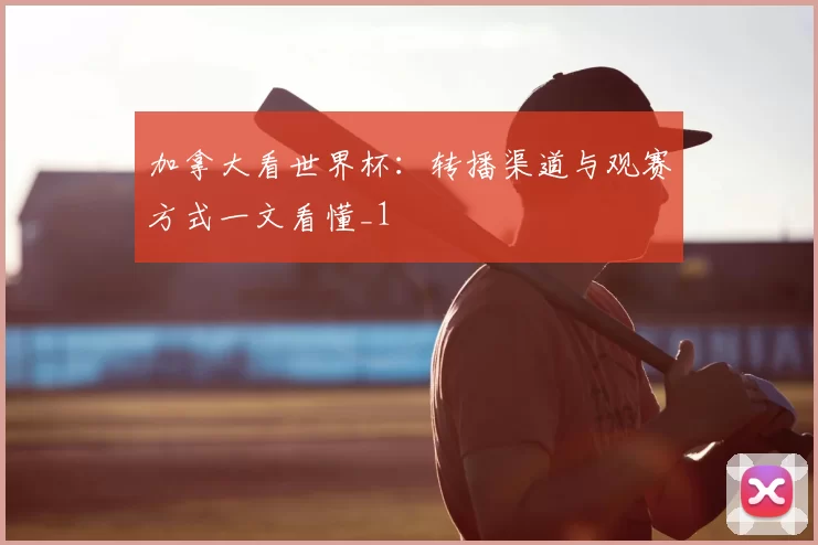 加拿大看世界杯:转播渠道与观赛方式一文看懂_1