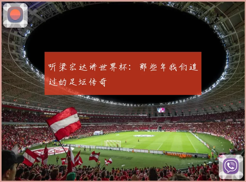 听梁宏达讲世界杯：那些年我们追过的足坛传奇