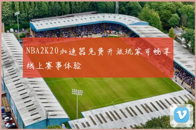 NBA2K20加速器免费开放玩家可畅享线上赛事体验